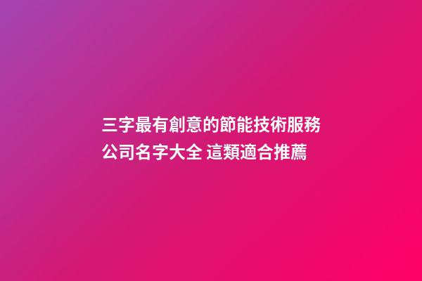 三字最有創意的節能技術服務公司名字大全 這類適合推薦-第1張-公司起名-玄機派
